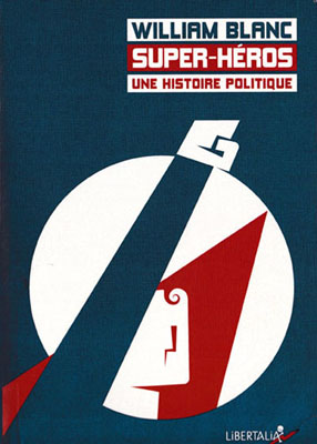 BLANC (William), Super-hros : une histoire politique. Libertalia, Paris, 2018
